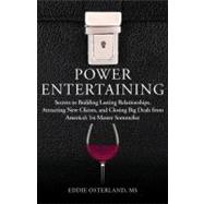 Power Entertaining Secrets to Building Lasting Relationships, Hosting Unforgettable Events, and Closing Big Deals from America's 1st Master Sommelier by Osterland, Eddie, 9781118269022
