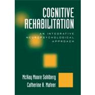 Cognitive Rehabilitation : An Integrative Neuropsychological Approach by McKay Moore Sohlberg, PhD, Professor, Communication Disorders & Sciences, Colleg, 9781593859022