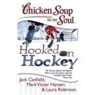 Chicken Soup for the Soul: Hooked on Hockey 101 Stories about the Players Who Love the Game and the Families that Cheer Them On by Canfield, Jack; Hansen, Mark Victor; Robinson, Laura, 9781611599022