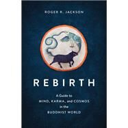 Rebirth A Guide to Mind, Karma, and Cosmos in the Buddhist World by Jackson, Roger R., 9781611809022