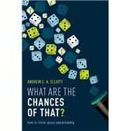What are the Chances of That? How to Think About Uncertainty by Elliott, Andrew C. A., 9780198869023