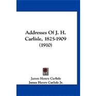 Addresses of J. H. Carlisle, 1825-1909 by Carlisle, James Henry, 9781120139023