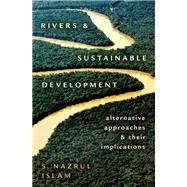 Rivers and Sustainable Development Alternative Approaches and Their Implications by Islam, S. Nazrul, 9780190079024
