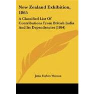 New Zealand Exhibition 1865 : A Classified List of Contributions from British India and Its Dependencies (1864) by Watson, John Forbes, 9781437029024