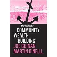 The Case for Community Wealth Building by Guinan, Joe; O'neill, Martin, 9781509539024