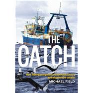 The Catch How Fishing Companies Reinvented Slavery and Plunder the Oceans by Field, Michael, 9781927249024