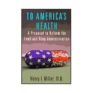 To America's Health A Proposal to Reform the Food and Drug Administration by Miller, MD, Henry I., 9780817999025