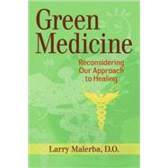 Green Medicine Challenging the Assumptions of Conventional Health Care by Malerba, Larry, 9781556439025