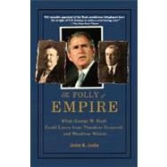 The Folly of Empire What George W. Bush Could Learn from Theodore Roosevelt and Woodrow Wilson by Judis, John B., 9780195309027