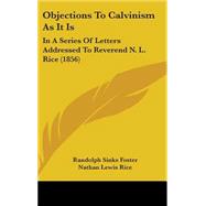 Objections to Calvinism As It Is : In A Series of Letters Addressed to Reverend N. L. Rice (1856) by Foster, Randolph Sinks; Rice, Nathan Lewis, 9781437239027