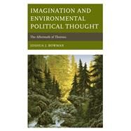Imagination and Environmental Political Thought The Aftermath of Thoreau by Bowman, Joshua J., 9781498559027
