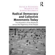Radical Democracy and Collective Movements Today: The Biopolitics of the Multitude versus the Hegemony of the People by Kioupkiolis,Alexandros, 9781138249028