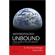 Anthropology Unbound A Field Guide to the 21st Century by Durrenberger, E. Paul; Erem, Suzan, 9780190269029