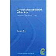 Governments and Markets in East Asia: The Politics of Economic Crises by Choi; Jungug, 9780415399029
