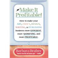 Make It Profitable! How to Make Your Art, Craft, Design, Writing or Publishing Business More Efficient, More Satisfying, and MORE PROFITABLE by Brabec, Barbara, 9780871319029