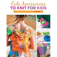 Cute Accessories to Knit for Kids Complete instructions for 8 styles by Oates, Kate, 9781589239029