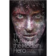 The Myth of the Modern Hero Changing Perceptions of Heroism by Bownas, Jane L., 9781845199029
