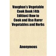 Vaughan's Vegetable Cook Book How to Cook and Use Rarer Vegetables and Herbs by Anonymous, 9781153739030