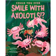 Could You Ever Smile with Axolotls!? by Markle, Sandra; Morales, Vanessa, 9781546179030
