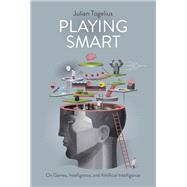 Playing Smart On Games, Intelligence, and Artificial Intelligence by Togelius, Julian, 9780262039031