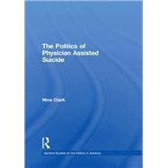 The Politics of Physician Assisted Suicide by Clark,Nina, 9781138979031