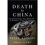 Death by China Confronting the Dragon - A Global Call to Action (paperback) by Navarro, Peter; Autry, Greg, 9780134319032