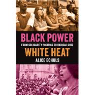 Black Power, White Heat From Solidarity Politics to Radical Chic by Echols, Alice, 9780197789032