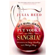 But Mama Always Put Vodka in Her Sangria! Adventures in Eating, Drinking, and Making Merry by Reed, Julia, 9781250049032
