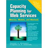 Capacity Planning for Web Services Metrics, Models, and Methods by Menasce, Daniel A.; Almeida, Virgilio A.F., 9780130659033