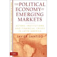 The Political Economy of Emerging Markets Actors, Institutions and Financial Crises in Latin America by Santiso, Javier, 9781403969033