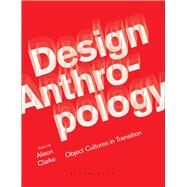 Design Anthropology Object Cultures in Transition by Clarke, Alison, 9781474259033