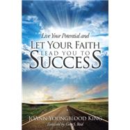 Live Your Potential and Let Your Faith Lead You to Success by King, Joann Youngblood, 9781504329033