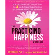 The Practicing Happiness: How Mindfulness Can Free You from the 4 Psychological Traps That Keep You Stressed, Anxious, and Depressed by Baer, Ruth, Ph.D.; Williams, Mark, Ph.D., 9781608829033