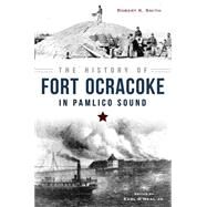 The History of Fort Ocracoke in Pamlico Sound by Smith, Robert K.; O'Neal, Earl, Jr., 9781626199033