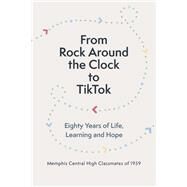 From Rock Around the Clock to TikTok Eighty Years of Life, Learning and Hope by Memphis Central High Classmates of 1959, Memphis Central High Classmate, 9781667859033