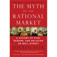 The Myth of the Rational Market: A History of Risk, Reward, and Delusion on Wall Street by Fox, Justin, 9780060599034
