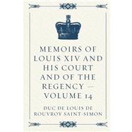 Memoirs of Louis XIV and His Court and of the Regency by Saint-simon, Louis De Rouvroy, Duc, 9781523299034