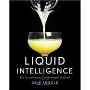 Liquid Intelligence The Art and Science of the Perfect Cocktail by Arnold, Dave, 9780393089035