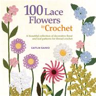 100 Lace Flowers to Crochet A Beautiful Collection of Decorative Floral and Leaf Patterns for Thread Crochet by Sainio, Caitlin, 9781250019035