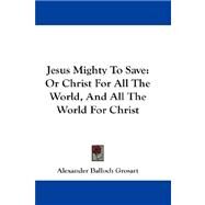 Jesus Mighty to Save : Or Christ for All the World, and All the World for Christ by Grosart, Alexander Balloch, 9781432659035