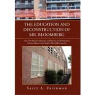 The Education and Deconstruction of Mr. Bloomberg: How the Mayor's Education and Real Estate Development Policies Affected New Yorkers 2002-2009 Inclusive by Friedman, Sally, 9781450099035