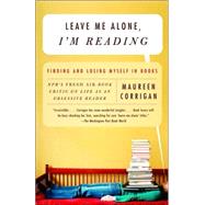 Leave Me Alone, I'm Reading Finding and Losing Myself in Books by CORRIGAN, MAUREEN, 9780375709036