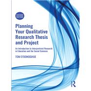 Planning Your Qualitative Research Thesis and Project: An Introduction to Interpretivist Research in Education and the Social Sciences by O'Donoghue; Tom, 9780815349037