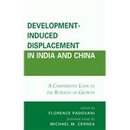 Development-Induced Displacement in India and China A Comparative Look at the Burdens of Growth by Padovani, Florence; Cernea, Michael M.; Cabalion, Jol; Chan, Kam Wing; Chen, Yingfang; Chyrmang, Rikil; Das, Samir Kumar; Korra, Vijay; Liu, Guangming; Padovani, Florence; Rajan, S. Irudaya; Saglio-Yatzimirsky, Marie-Caroline; Song, Hongyuan; Ying, Xing, 9781498529037