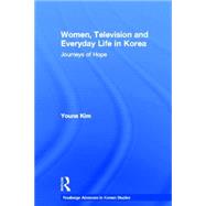 Women, Television and Everyday Life in Korea: Journeys of Hope by Kim; Youna, 9780415369039