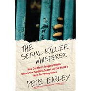 The Serial Killer Whisperer How One Man's Tragedy Helped Unlock the Deadliest Secrets of the World's Most Terrifying Killers by Earley, Pete, 9781439199039