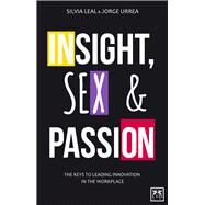 Insight, Sex and Passion The Keys to Leading Innovation in the Workplace by Leal, Silvia, 9781910649039