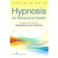 Hypnosis for Behavioral Health: A Guide to Expanding Your Professional Practice by Reid, David B., 9780826109040