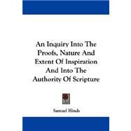 An Inquiry into the Proofs, Nature and Extent of Inspiration and into the Authority of Scripture by Hinds, Samuel, 9781430459040