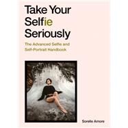 Take Your Selfie Seriously The Advanced Selfie Handbook by Amore, Sorelle, 9781786279040